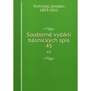   ­ bÃ¡snickÃ½ch spis. 45 Jaroslav, 1853 1912 VrchlickÃ½ Books