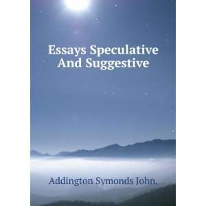    Essays Speculative And Suggestive: Addington Symonds John.: Books