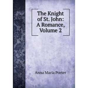   The Knight of St. John: A Romance, Volume 2: Anna Maria Porter: Books