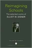 Re Imagining Schools The Selected Works of Elliot Eisner