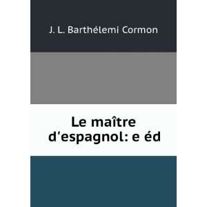   Le maÃ®tre despagnol: e Ã©d.: J. L. BarthÃ©lemi Cormon: Books