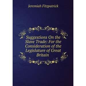   of the Legislature of Great Britain . Jeremiah Fitzpatrick Books