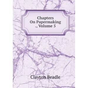  Chapters On Papermaking ., Volume 5 Clayton Beadle Books