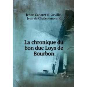   de Bourbon: Jean de ChÃ¢teaumorand Jehan Cabaret d  Orville: Books