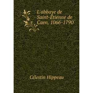   de Saint Ã?tienne de Caen, 1066 1790 CÃ©lestin Hippeau Books