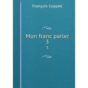  Mon franc parler. 3 FranÃ§ois CoppÃ©e Books