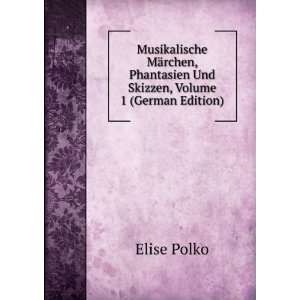   Phantasien Und Skizzen, Volume 1 (German Edition): Elise Polko: Books