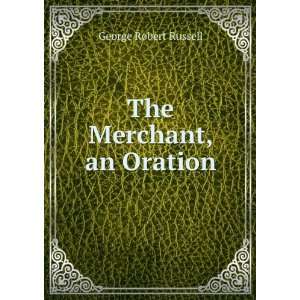  The Merchant, an Oration George Robert Russell Books