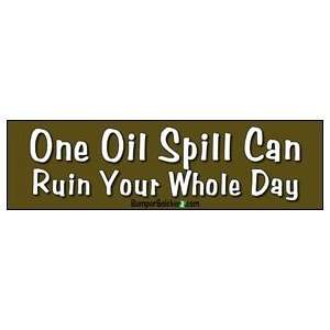 One Oil Spill Ruin Your Whole Day   Political Bumper Stickers (Large 