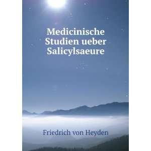   Medicinische Studien ueber Salicylsaeure Friedrich von Heyden Books