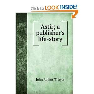  Astir; a publishers life story: John Adams Thayer: Books