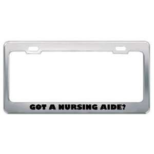 Got A Nursing Aide? Career Profession Metal License Plate Frame Holder 