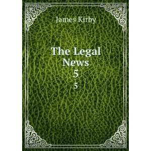  The Legal News. 5 James Kirby Books