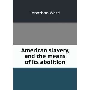  American slavery, and the means of its abolition Jonathan 