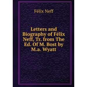   Biography of FÃ©lix Neff, Tr. from The Ed. Of M. Bost by M.a. Wyatt