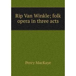    Rip Van Winkle; folk opera in three acts Percy MacKaye Books