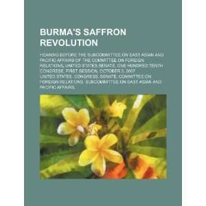 Burmas saffron revolution hearing before the Subcommittee on East 