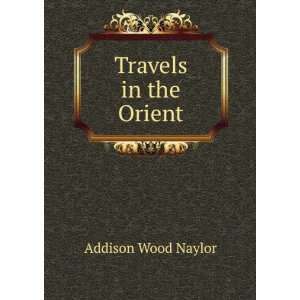  Travels in the Orient: Addison Wood Naylor: Books