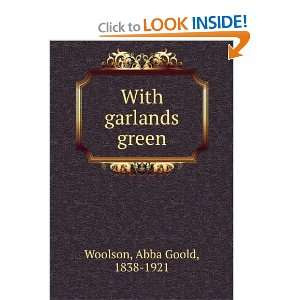    With garlands green (9781275282032): Abba Goold Woolson: Books