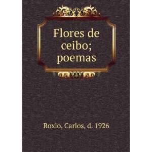  Flores de ceibo; poemas Carlos, d. 1926 Roxlo Books