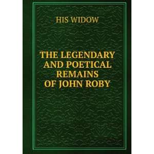  THE LEGENDARY AND POETICAL REMAINS OF JOHN ROBY HIS WIDOW Books