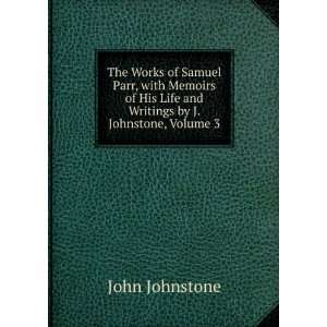 The Works of Samuel Parr, with Memoirs of His Life and Writings by J 