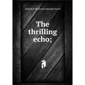  The thrilling echo; A[lfred] B. [from old catalog] Church Books