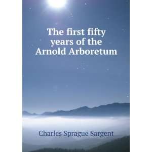   fifty years of the Arnold Arboretum Charles Sprague Sargent Books