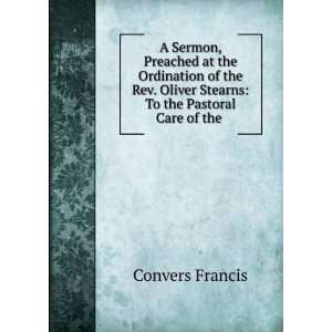   Oliver Stearns: To the Pastoral Care of the .: Convers Francis: Books
