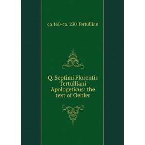   Apologeticus the text of Oehler ca 160 ca. 230 Tertullian Books
