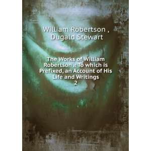   of His Life and Writings. 2 Dugald Stewart William Robertson  Books