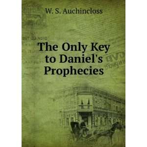    The Only Key to Daniels Prophecies W. S. Auchincloss Books