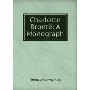  Charlotte BrontÃ« A Monograph Thomas Wemyss Reid 