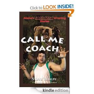 Call Me Coach Alaskas Greatest Wrestling Stories Steve Wolfe 