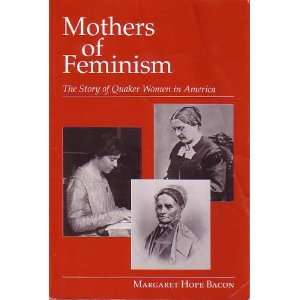 MOTHERS OF FEMINISM The Story of Quaker Women in America  