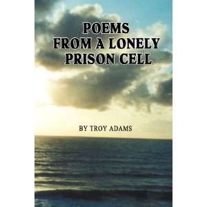  Poems From A Lonely Prison Cell (9781598791822): Troy 