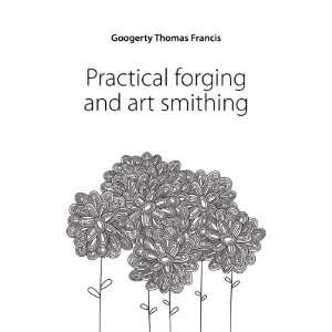   : Practical forging and art smithing: Googerty Thomas Francis: Books