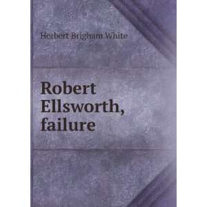  Robert Ellsworth, failure: Herbert Brigham White: Books