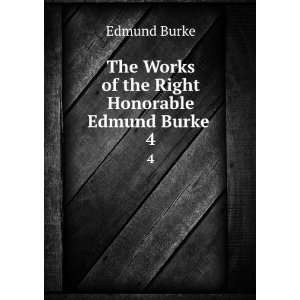   The Works of the Right Honorable Edmund Burke . 4 Edmund Burke Books