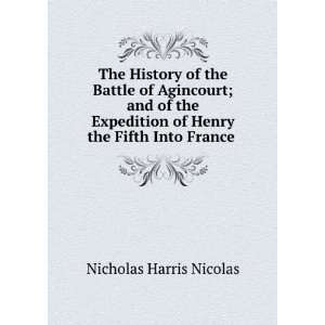   of Henry the Fifth Into France . Sir Nicholas Harris Nicolas Books