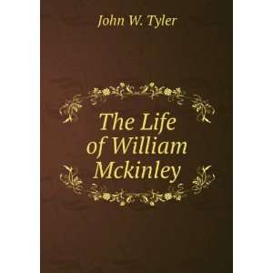  The Life of William Mckinley: John W. Tyler: Books
